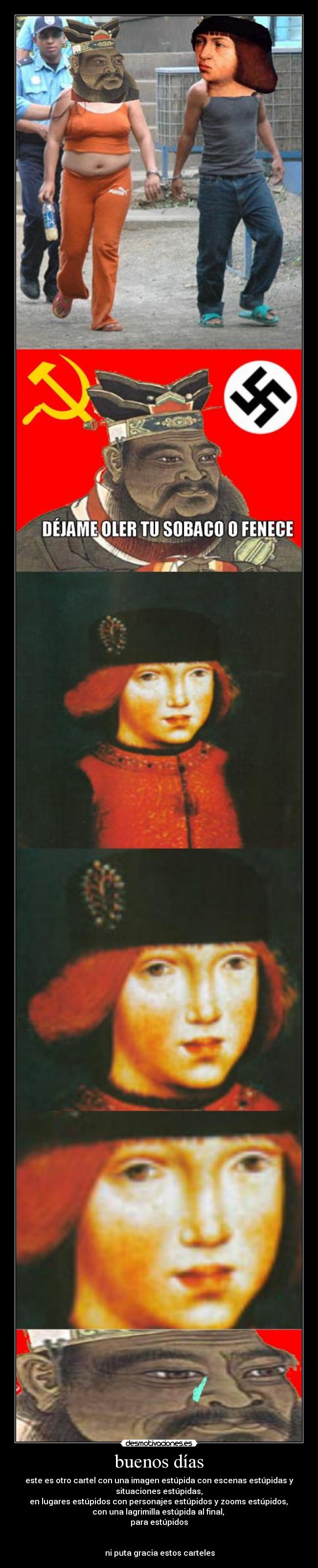 buenos días - este es otro cartel con una imagen estúpida con escenas estúpidas y
situaciones estúpidas,
 en lugares estúpidos con personajes estúpidos y zooms estúpidos, 
con una lagrimilla estúpida al final, 
para estúpidos


 ni puta gracia estos carteles