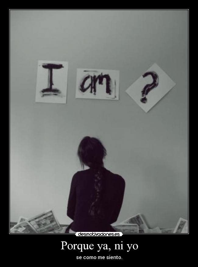 Porque ya, ni yo - se como me siento.