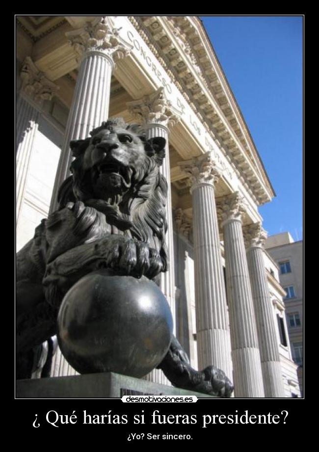 ¿ Qué harías si fueras presidente? - ¿Yo? Ser sincero.