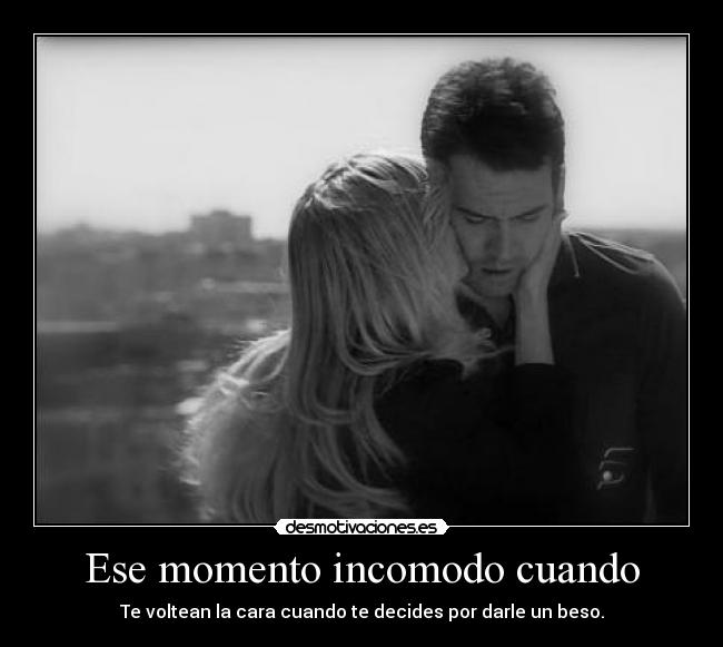 Ese momento incomodo cuando - Te voltean la cara cuando te decides por darle un beso.