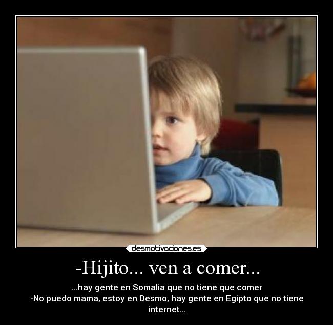 -Hijito... ven a comer... -