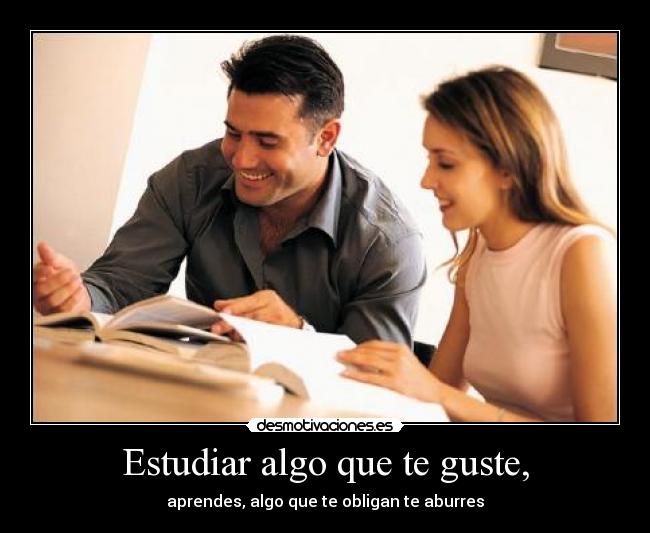 Estudiar algo que te guste, -