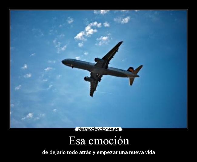Esa emoción - de dejarlo todo atrás y empezar una nueva vida