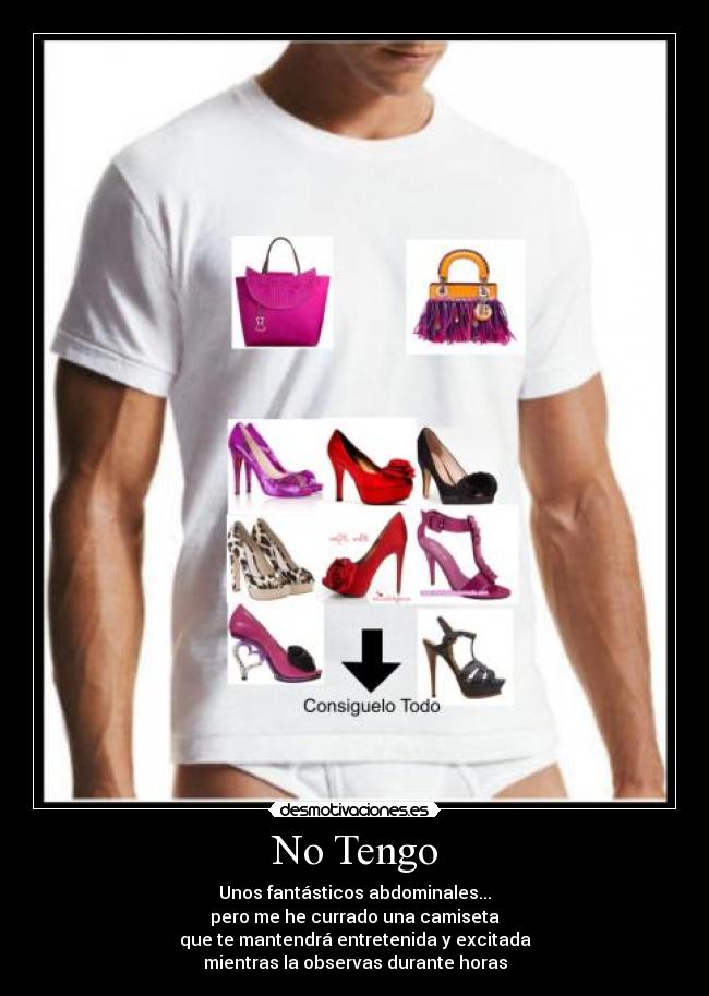 No Tengo - Unos fantásticos abdominales...
pero me he currado una camiseta
que te mantendrá entretenida y excitada
mientras la observas durante horas