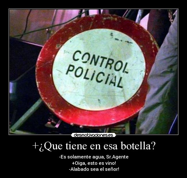 +¿Que tiene en esa botella? - -Es solamente agua, Sr.Agente
+Oiga, esto es vino!
-Alabado sea el señor!