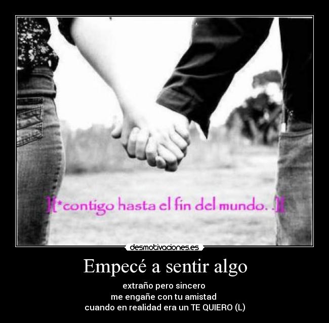 Empecé a sentir algo - extraño pero sincero
me engañe con tu amistad
cuando en realidad era un TE QUIERO (L)