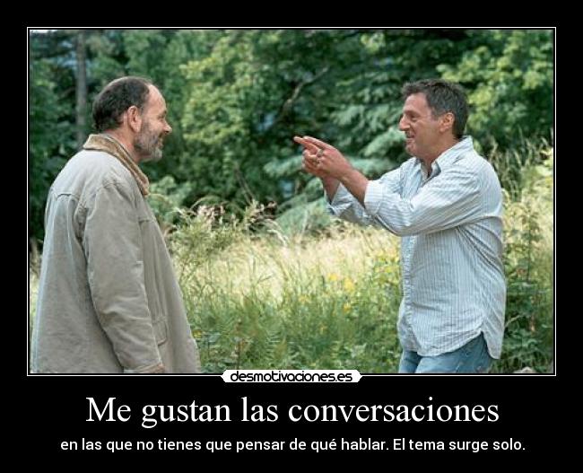 Me gustan las conversaciones - en las que no tienes que pensar de qué hablar. El tema surge solo.