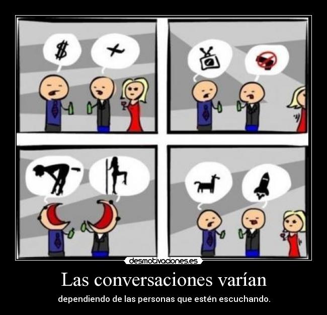 Las conversaciones varían - dependiendo de las personas que estén escuchando.