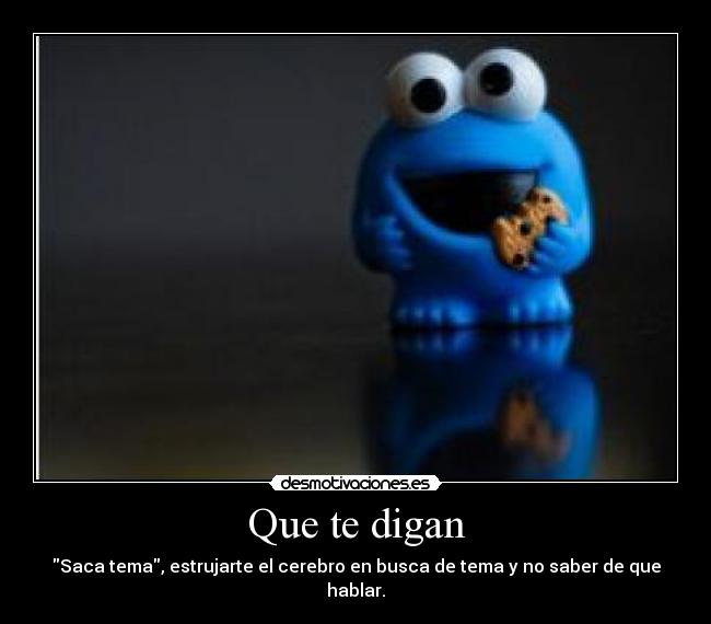 Que te digan - Saca tema, estrujarte el cerebro en busca de tema y no saber de que hablar.