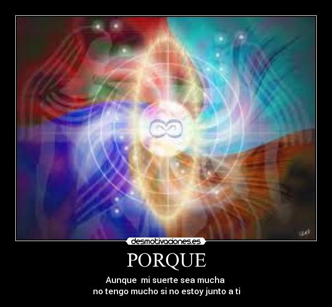 PORQUE - Aunque mi suerte sea mucha
no tengo mucho si no estoy junto a ti