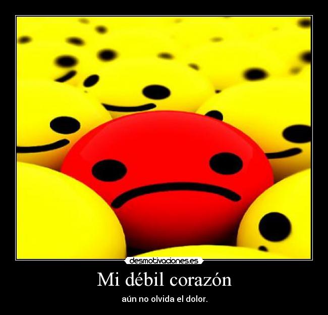 Mi débil corazón - aún no olvida el dolor.