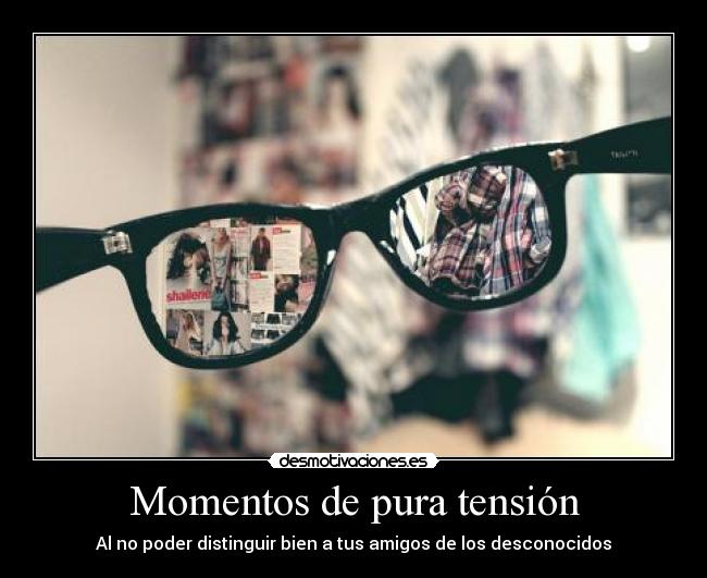 Momentos de pura tensión - Al no poder distinguir bien a tus amigos de los desconocidos