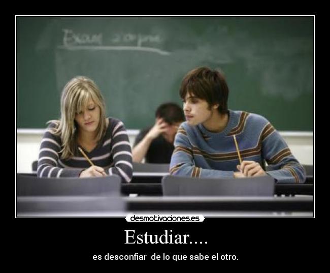 Estudiar.... - es desconfiar  de lo que sabe el otro.