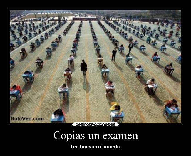 Copias un examen - Ten huevos a hacerlo.