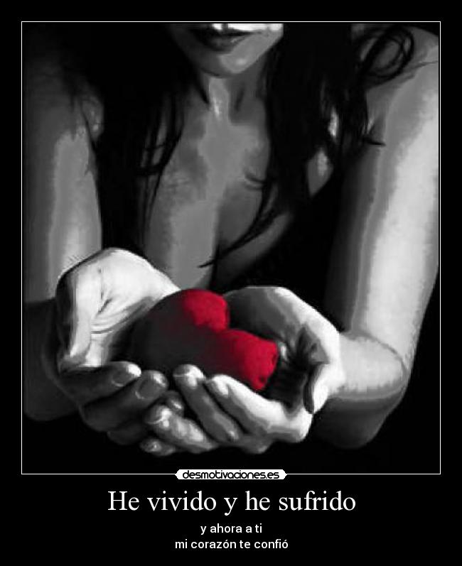He vivido y he sufrido - y ahora a ti
mi corazón te confió