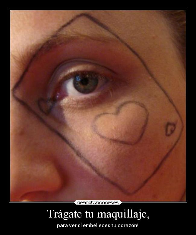Trágate tu maquillaje, - para ver si embelleces tu corazón!!