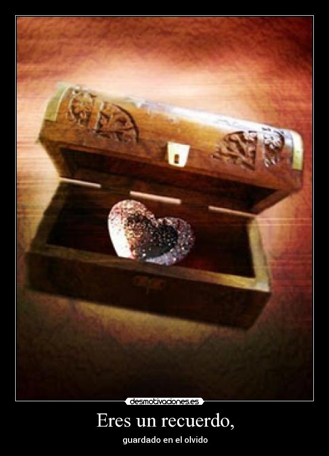 Eres un recuerdo, - guardado en el olvido