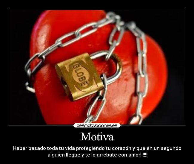 Motiva - Haber pasado toda tu vida protegiendo tu corazón y que en un segundo
alguien llegue y te lo arrebate con amor!!!!!!