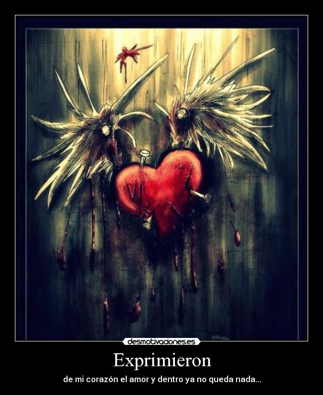 Exprimieron - de mi corazón el amor y dentro ya no queda nada...