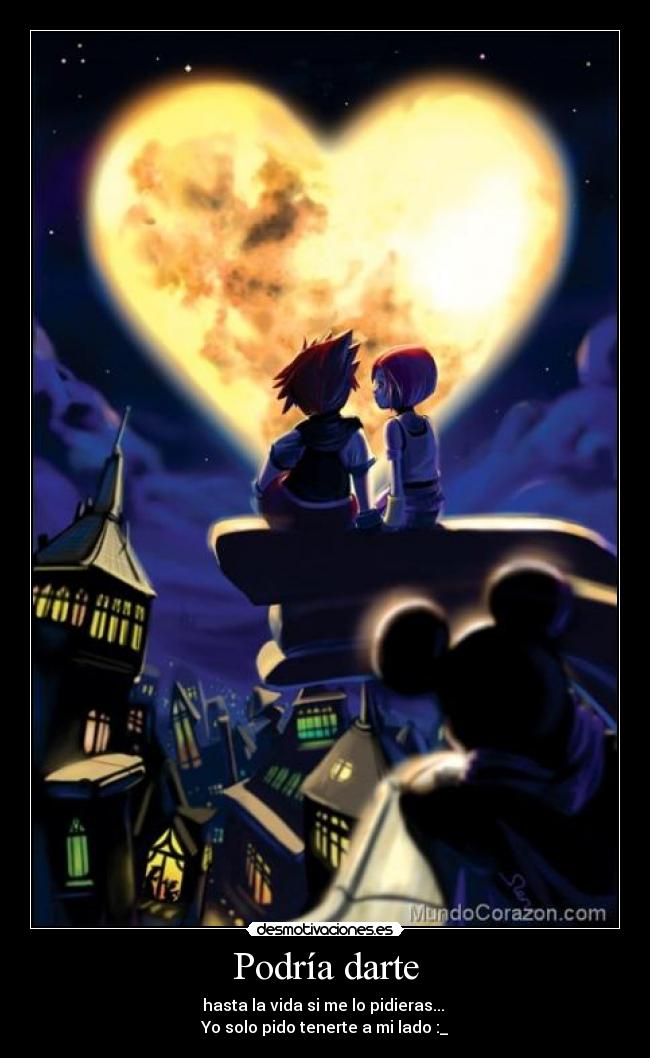 Podría darte - hasta la vida si me lo pidieras... 
Yo solo pido tenerte a mi lado :_