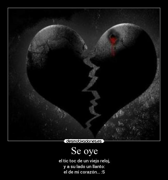 Se oye - el tic toc de un viejo reloj,
y a su lado un llanto:
el de mi corazón... :S