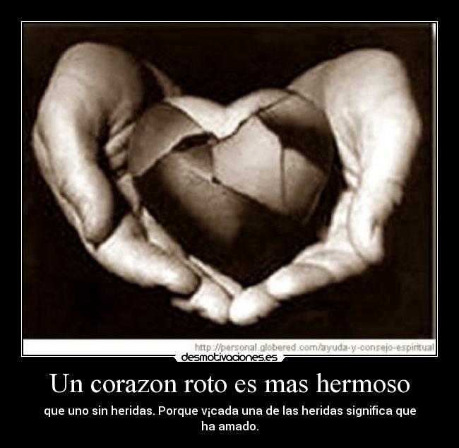 Un corazon roto es mas hermoso - que uno sin heridas. Porque v¡cada una de las heridas significa que ha amado.