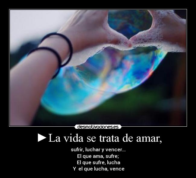 ►La vida se trata de amar, -