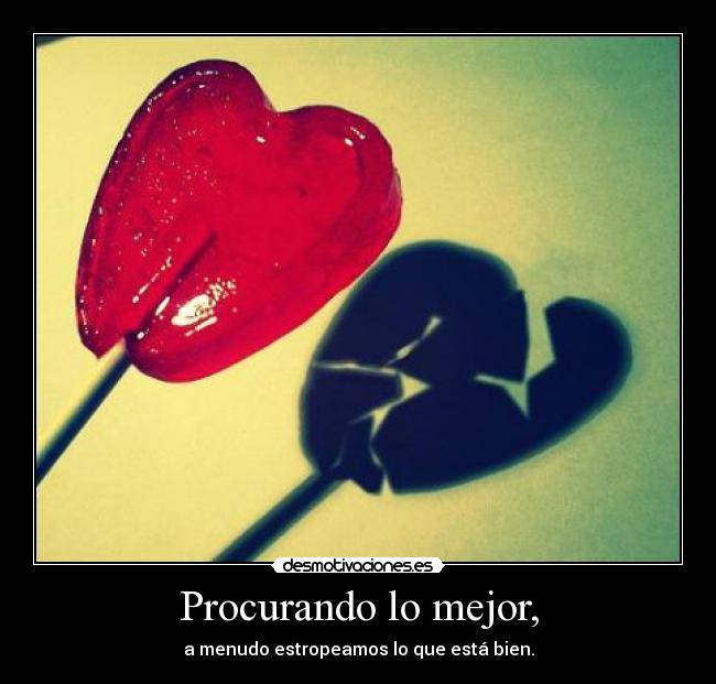 Procurando lo mejor, - a menudo estropeamos lo que está bien.