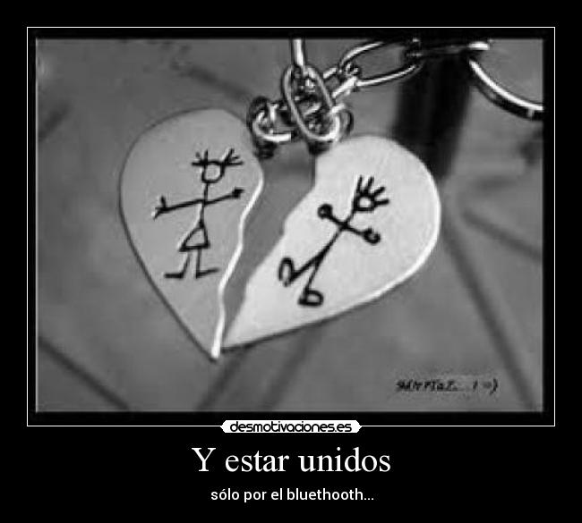 Y estar unidos - sólo por el bluethooth...