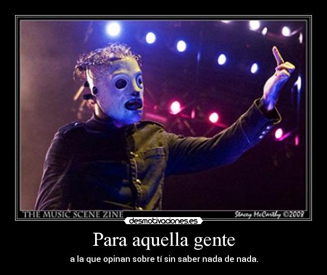 Para aquella gente - a la que opinan sobre tí sin saber nada de nada.