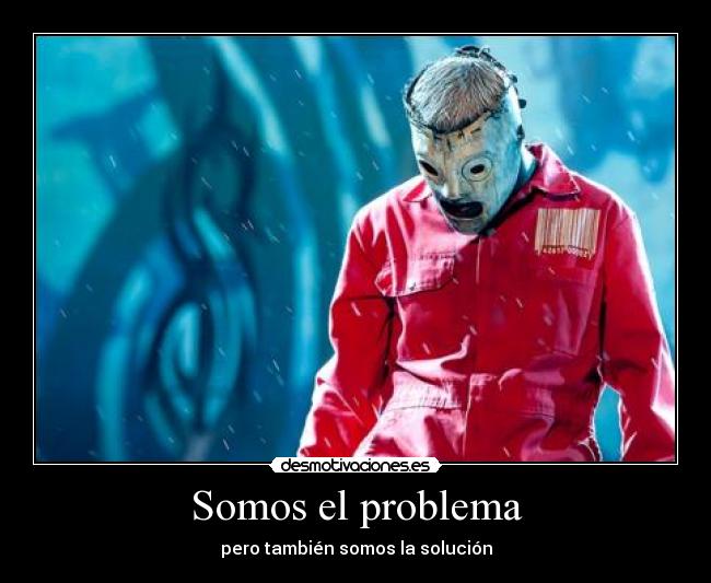 Somos el problema - pero también somos la solución