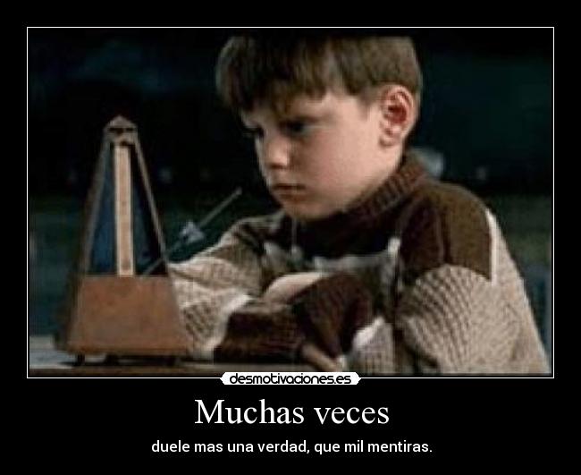 Muchas veces - duele mas una verdad, que mil mentiras.