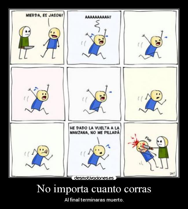 No importa cuanto corras - Al final terminaras muerto.