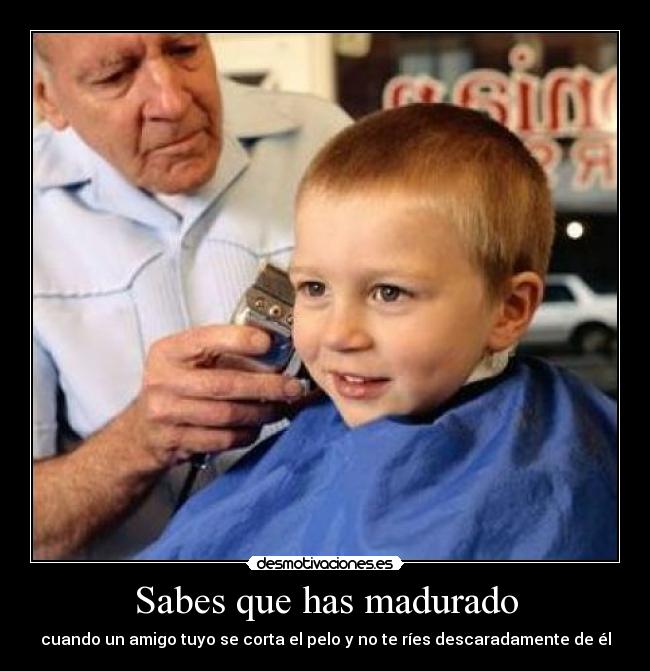 Sabes que has madurado - cuando un amigo tuyo se corta el pelo y no te ríes descaradamente de él