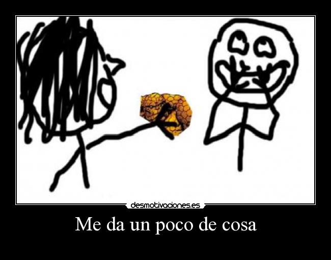 Me da un poco de cosa -