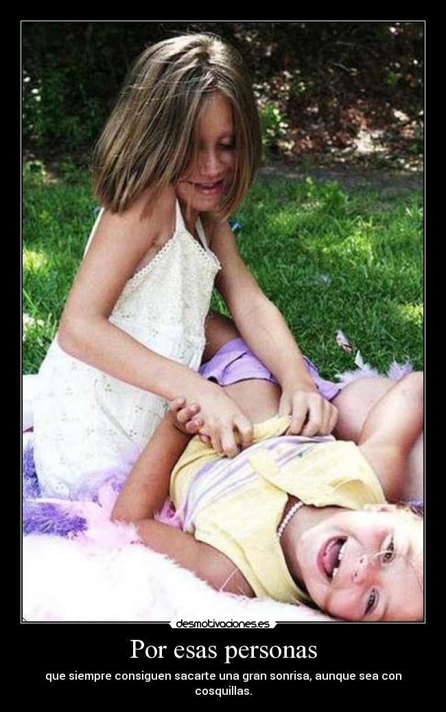 Por esas personas - que siempre consiguen sacarte una gran sonrisa, aunque sea con cosquillas.