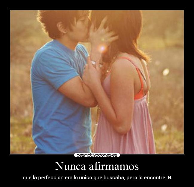 Nunca afirmamos - que la perfección era lo único que buscaba, pero lo encontré. N.