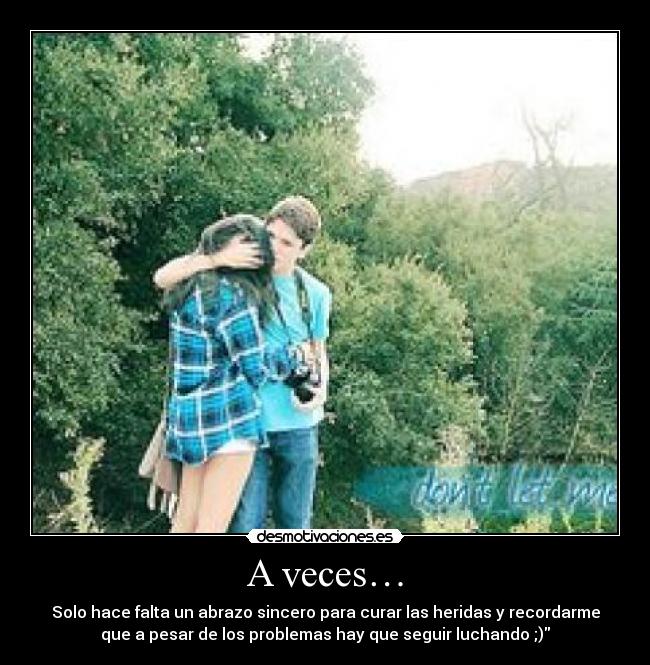 A veces… - Solo hace falta un abrazo sincero para curar las heridas y recordarme
que a pesar de los problemas hay que seguir luchando ;)