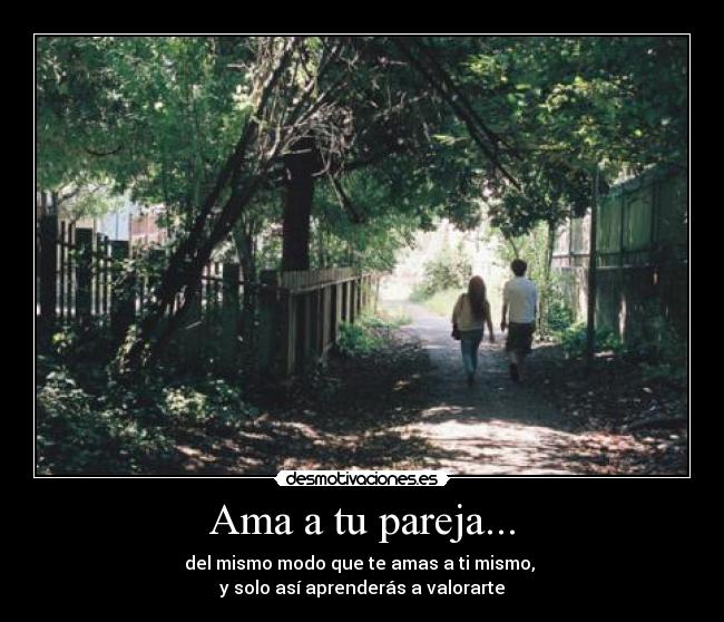 Ama a tu pareja... - del mismo modo que te amas a ti mismo,
y solo así aprenderás a valorarte
