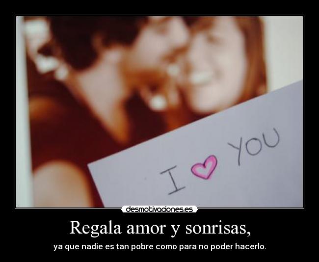 Regala amor y sonrisas, -
