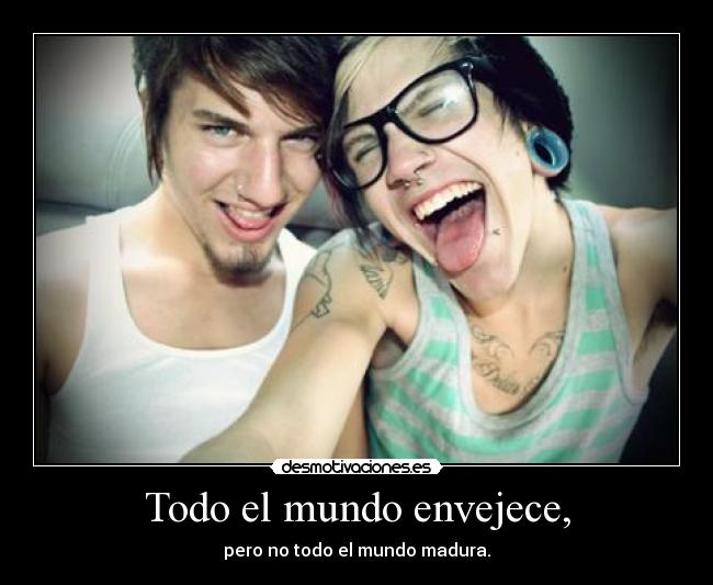 Todo el mundo envejece, - pero no todo el mundo madura.