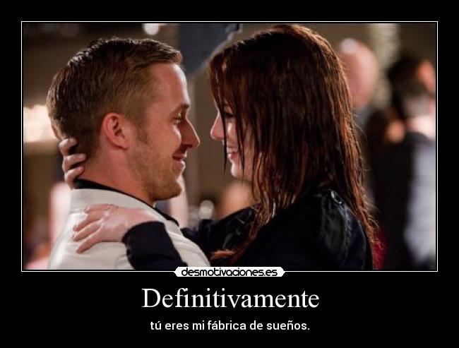 Definitivamente - tú eres mi fábrica de sueños.