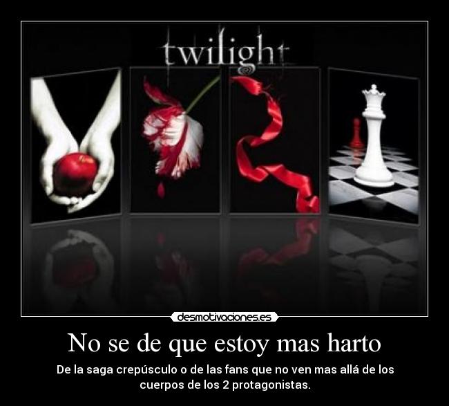 No se de que estoy mas harto - De la saga crepúsculo o de las fans que no ven mas allá de los
cuerpos de los 2 protagonistas.