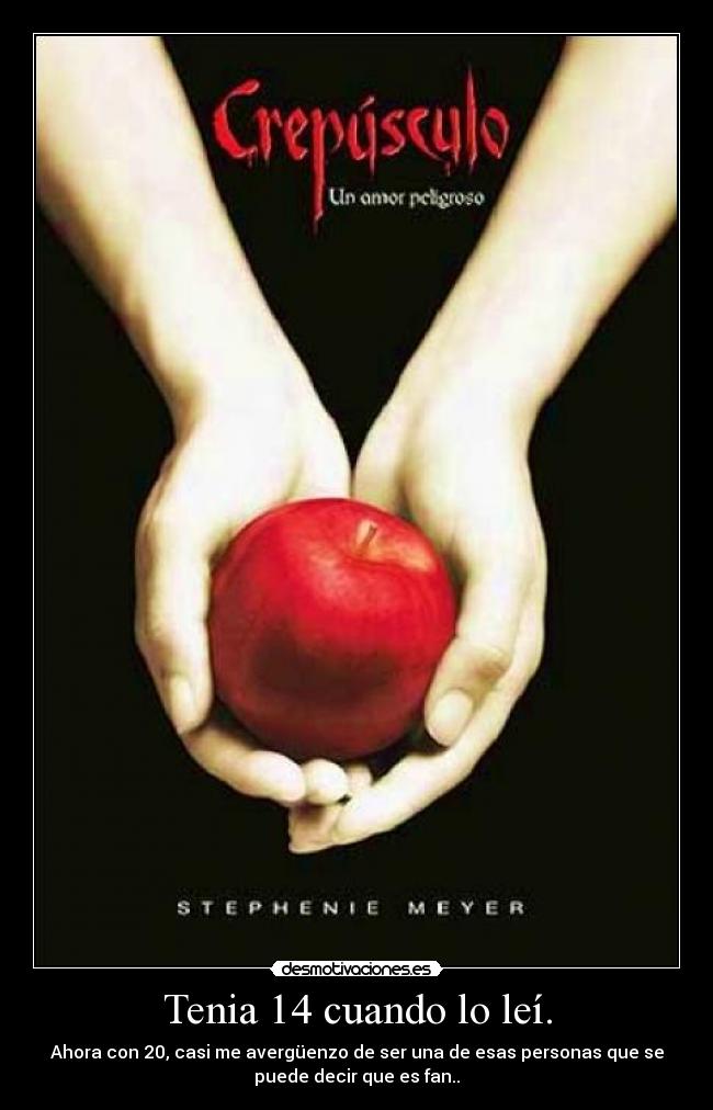 Tenia 14 cuando lo leí. - Ahora con 20, casi me avergüenzo de ser una de esas personas que se
puede decir que es fan..