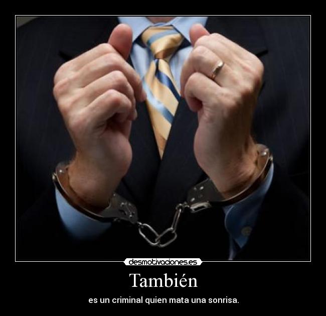 También - es un criminal quien mata una sonrisa.