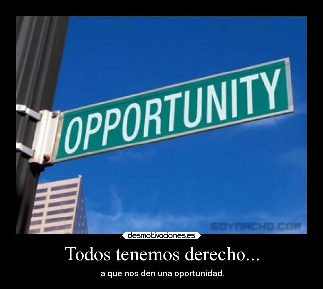 Todos tenemos derecho... - a que nos den una oportunidad.