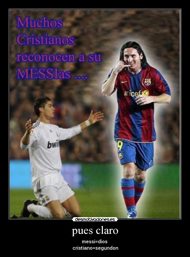 pues claro - messi=dios 
cristiano=segundon