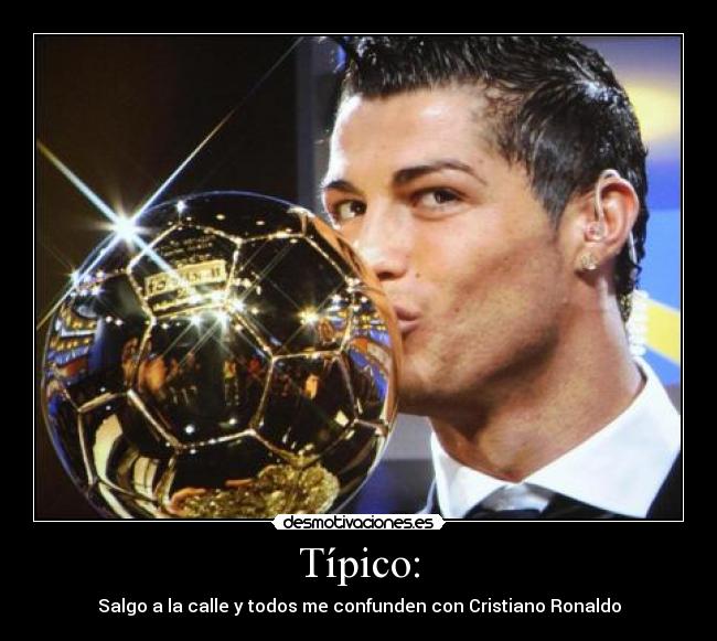 Típico: - Salgo a la calle y todos me confunden con Cristiano Ronaldo