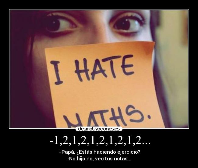 -1,2,1,2,1,2,1,2,1,2... - +Papá, ¿Estás haciendo ejercicio?
-No hijo no, veo tus notas...