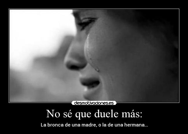 No sé que duele más: - La bronca de una madre, o la de una hermana...